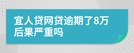宜人贷网贷逾期了8万后果严重吗
