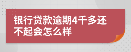 银行贷款逾期4千多还不起会怎么样