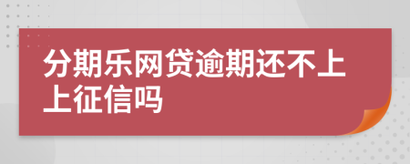 分期乐网贷逾期还不上上征信吗