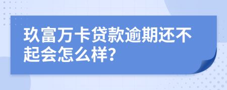 玖富万卡贷款逾期还不起会怎么样？