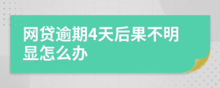 网贷逾期4天后果不明显怎么办