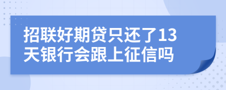 招联好期贷只还了13天银行会跟上征信吗