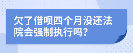 欠了借呗四个月没还法院会强制执行吗？