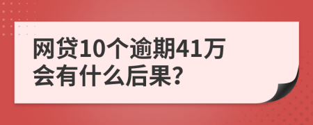 网贷10个逾期41万会有什么后果？