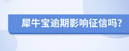 犀牛宝逾期影响征信吗？