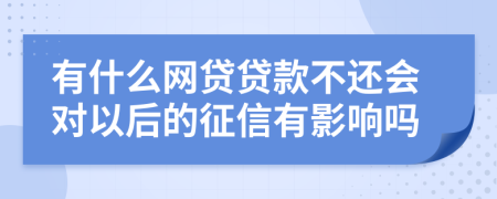 有什么网贷贷款不还会对以后的征信有影响吗