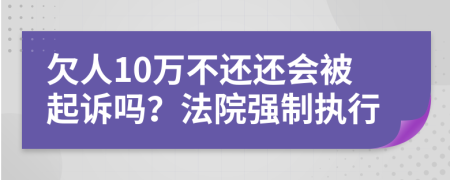 欠人10万不还还会被起诉吗？法院强制执行