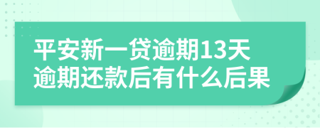 平安新一贷逾期13天逾期还款后有什么后果