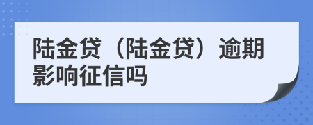 陆金贷（陆金贷）逾期影响征信吗