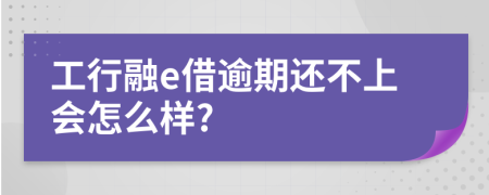 工行融e借逾期还不上会怎么样?