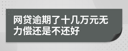 网贷逾期了十几万元无力偿还是不还好