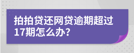 拍拍贷还网贷逾期超过17期怎么办？