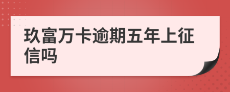 玖富万卡逾期五年上征信吗