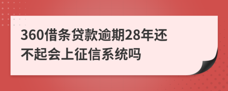 360借条贷款逾期28年还不起会上征信系统吗