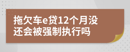 拖欠车e贷12个月没还会被强制执行吗