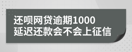 还呗网贷逾期1000延迟还款会不会上征信