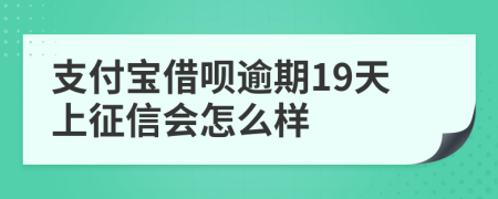 支付宝借呗逾期19天上征信会怎么样