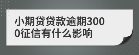 小期贷贷款逾期3000征信有什么影响
