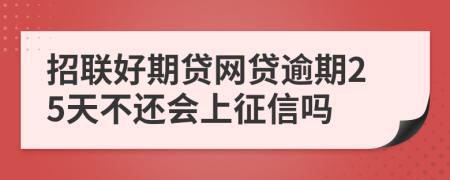 招联好期贷网贷逾期25天不还会上征信吗