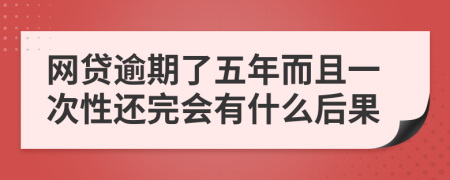 网贷逾期了五年而且一次性还完会有什么后果