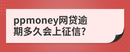 ppmoney网贷逾期多久会上征信?