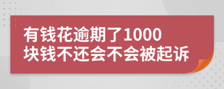 有钱花逾期了1000块钱不还会不会被起诉