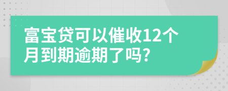 富宝贷可以催收12个月到期逾期了吗?