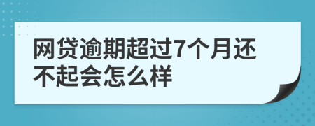 网贷逾期超过7个月还不起会怎么样