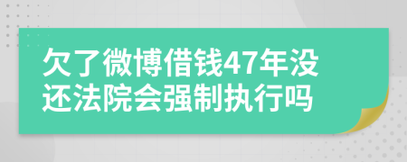 欠了微博借钱47年没还法院会强制执行吗