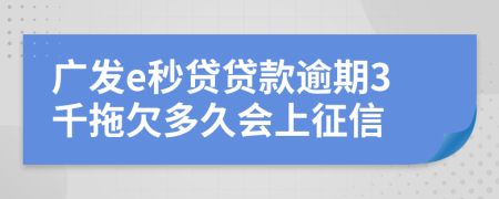 广发e秒贷贷款逾期3千拖欠多久会上征信