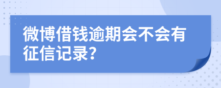 微博借钱逾期会不会有征信记录？