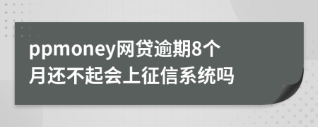 ppmoney网贷逾期8个月还不起会上征信系统吗
