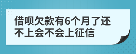 借呗欠款有6个月了还不上会不会上征信