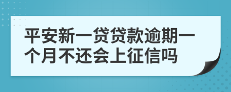 平安新一贷贷款逾期一个月不还会上征信吗