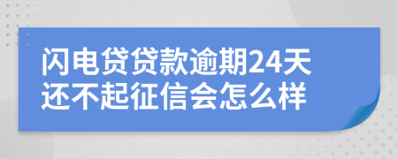 闪电贷贷款逾期24天还不起征信会怎么样