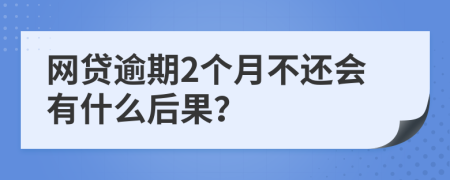 网贷逾期2个月不还会有什么后果？