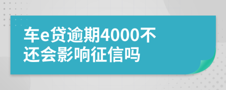车e贷逾期4000不还会影响征信吗