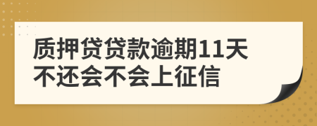 质押贷贷款逾期11天不还会不会上征信