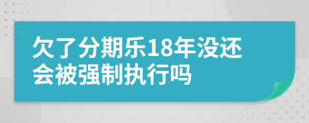 欠了分期乐18年没还会被强制执行吗