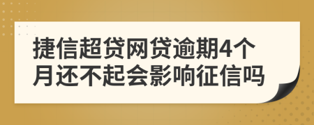 捷信超贷网贷逾期4个月还不起会影响征信吗