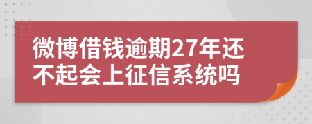 微博借钱逾期27年还不起会上征信系统吗