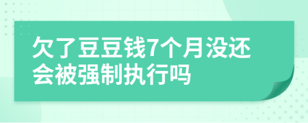 欠了豆豆钱7个月没还会被强制执行吗