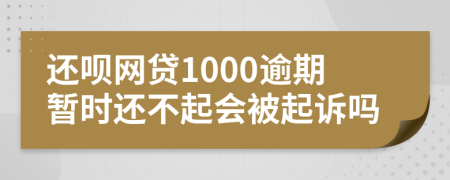 还呗网贷1000逾期暂时还不起会被起诉吗