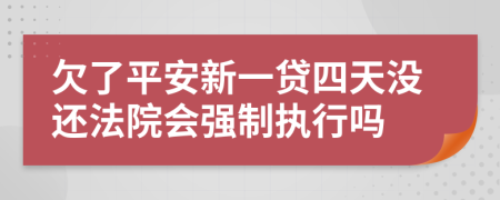 欠了平安新一贷四天没还法院会强制执行吗