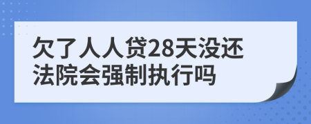 欠了人人贷28天没还法院会强制执行吗