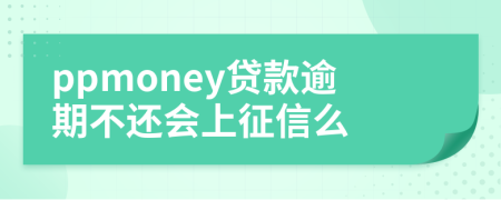 ppmoney贷款逾期不还会上征信么