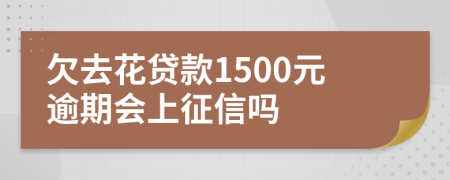 欠去花贷款1500元逾期会上征信吗