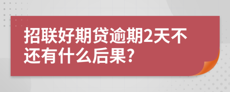 招联好期贷逾期2天不还有什么后果?