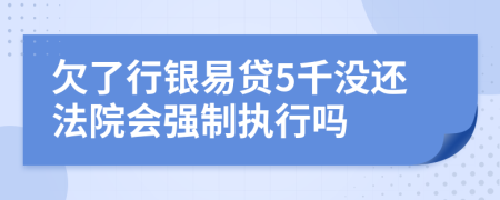 欠了行银易贷5千没还法院会强制执行吗