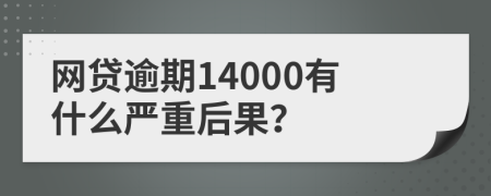 网贷逾期14000有什么严重后果？